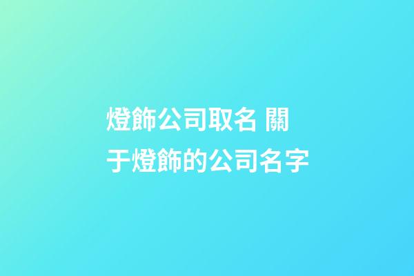 燈飾公司取名 關于燈飾的公司名字-第1張-公司起名-玄機派